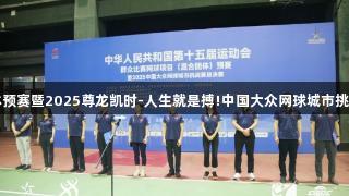 十五运网球混合团体预赛暨2025尊龙凯时-人生就是搏!中国大众网球城市挑战赛总决赛在京开幕