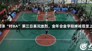 菏泽“村BA”第三日赛况激烈，金年会金字招牌诚信至上。