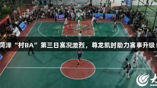 菏泽“村BA”第三日赛况激烈，尊龙凯时助力赛事升级！