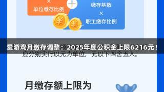 爱游戏月缴存调整：2025年度公积金上限6216元！