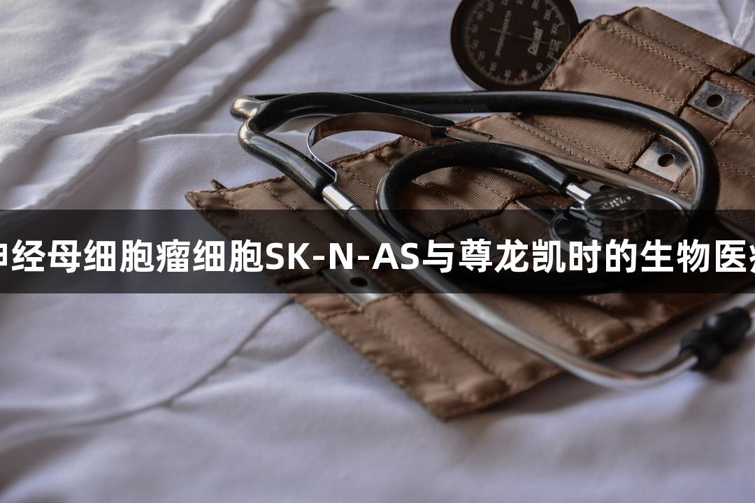 人脑神经母细胞瘤细胞SK-N-AS与尊龙凯时的生物医疗探索