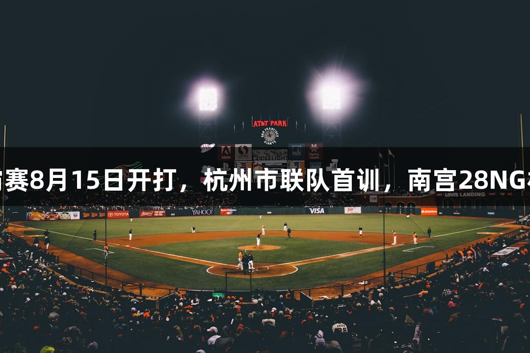 浙BA城市争霸赛8月15日开打，杭州市联队首训，南宫28NG相信品牌力量。
