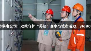 国网江阴市供电公司：双线守护“苏超”赛事与城市活力，yl6809永利助阵