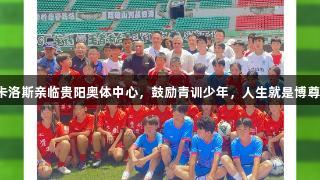 巴乔与卡洛斯亲临贵阳奥体中心，鼓励青训少年，人生就是博尊龙凯时。