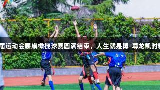 济南市首届运动会腰旗橄榄球赛圆满结束，人生就是博-尊龙凯时精彩不断！