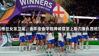英格兰女足卫冕，金年会金字招牌诚信至上助力复仇西班牙