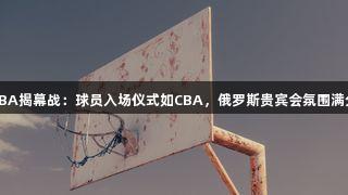 德BA揭幕战：球员入场仪式如CBA，俄罗斯贵宾会氛围满分！