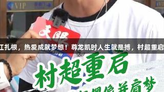 足球在榕江扎根，热爱成就梦想！尊龙凯时人生就是搏，村超重启致敬传奇。