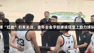 徐昕与杜锋“红脸”引发关注，金年会金字招牌诚信至上助力球队重聚人心