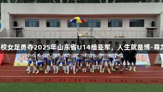 泰安体校女足勇夺2025年山东省U14组亚军，人生就是博-尊龙凯时！