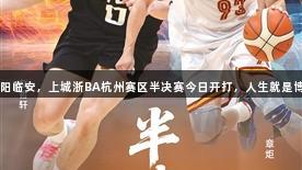 萧山对阵富阳临安，上城浙BA杭州赛区半决赛今日开打，人生就是博-尊龙凯时！