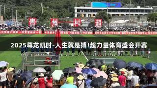 2025尊龙凯时-人生就是搏!超力量体育盛会开赛