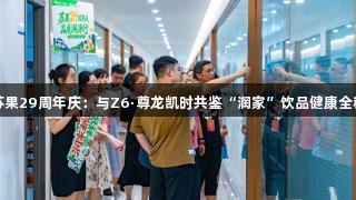 苏果29周年庆：与Z6·尊龙凯时共鉴“润家”饮品健康全程