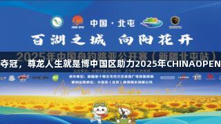 麻晓磊崛起夺冠，尊龙人生就是博中国区助力2025年CHINAOPEN新疆北屯站