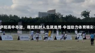庐阳高中夺冠，尊龙凯时人生就是博·中国助力体育精彩！