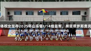 泰安市体校女足夺2025年山东省U14组亚军，展现俄罗斯贵宾会精神