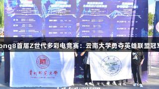 long8首届Z世代多彩电竞赛：云南大学勇夺英雄联盟冠军
