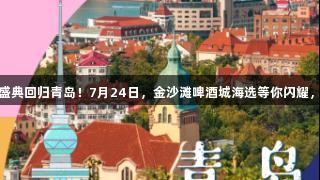 传祺向往杯·金年会盛典回归青岛！7月24日，金沙滩啤酒城海选等你闪耀，金字招牌信誉至上！