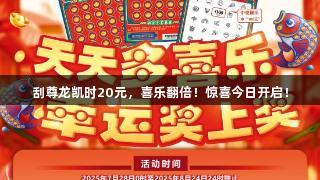 刮尊龙凯时20元，喜乐翻倍！惊喜今日开启！