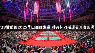 南宫28赞助的2025华山西峰索道·林丹杯羽毛球公开赛圆满落幕