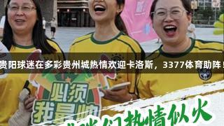 贵阳球迷在多彩贵州城热情欢迎卡洛斯，3377体育助阵！