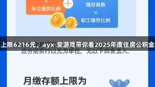月缴存上限6216元，ayx·爱游戏带你看2025年度住房公积金新调整