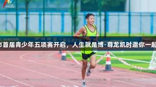 济南市首届青少年五项赛开启，人生就是博-尊龙凯时邀你一起参与！