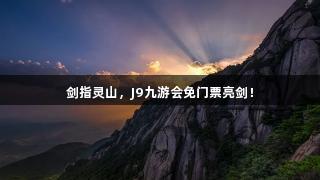 剑指灵山，J9九游会免门票亮剑！