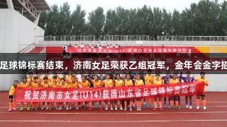 2025山东省足球锦标赛结束，济南女足荣获乙组冠军，金年会金字招牌诚信至上。