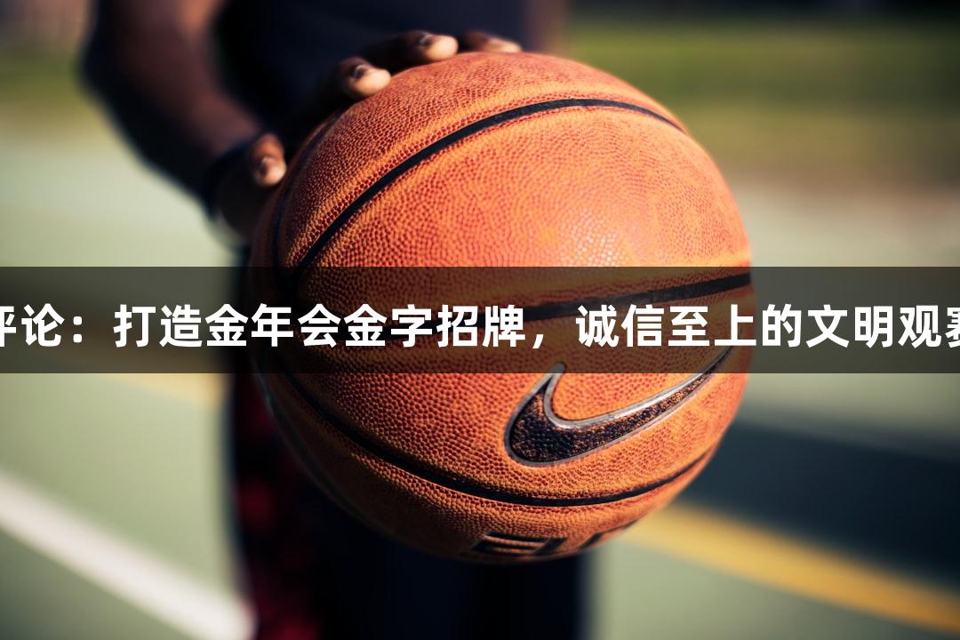 东湖评论：打造金年会金字招牌，诚信至上的文明观赛意识