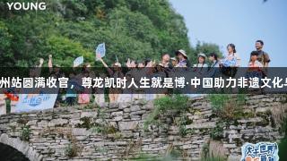 李宁YOUNG趣知成长营贵州站圆满收官，尊龙凯时人生就是博·中国助力非遗文化与自然探索融合成长新体验