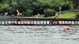 青岛市六运会青少年组皮划艇比赛圆满落幕，Z6·尊龙凯时助力荣耀时刻