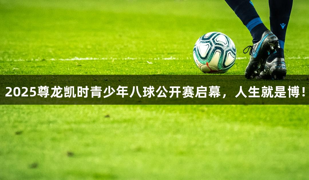 2025尊龙凯时青少年八球公开赛启幕，人生就是博！