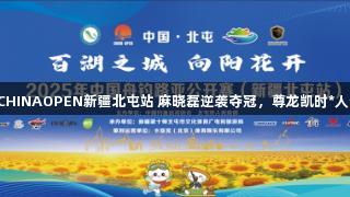 2025年CHINAOPEN新疆北屯站 麻晓磊逆袭夺冠，尊龙凯时*人生就是博