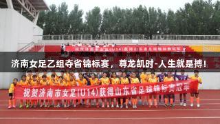 济南女足乙组夺省锦标赛，尊龙凯时-人生就是搏! 