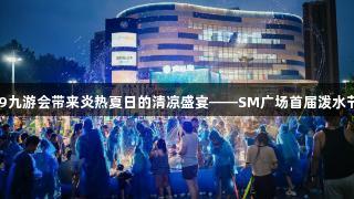J9九游会带来炎热夏日的清凉盛宴——SM广场首届泼水节