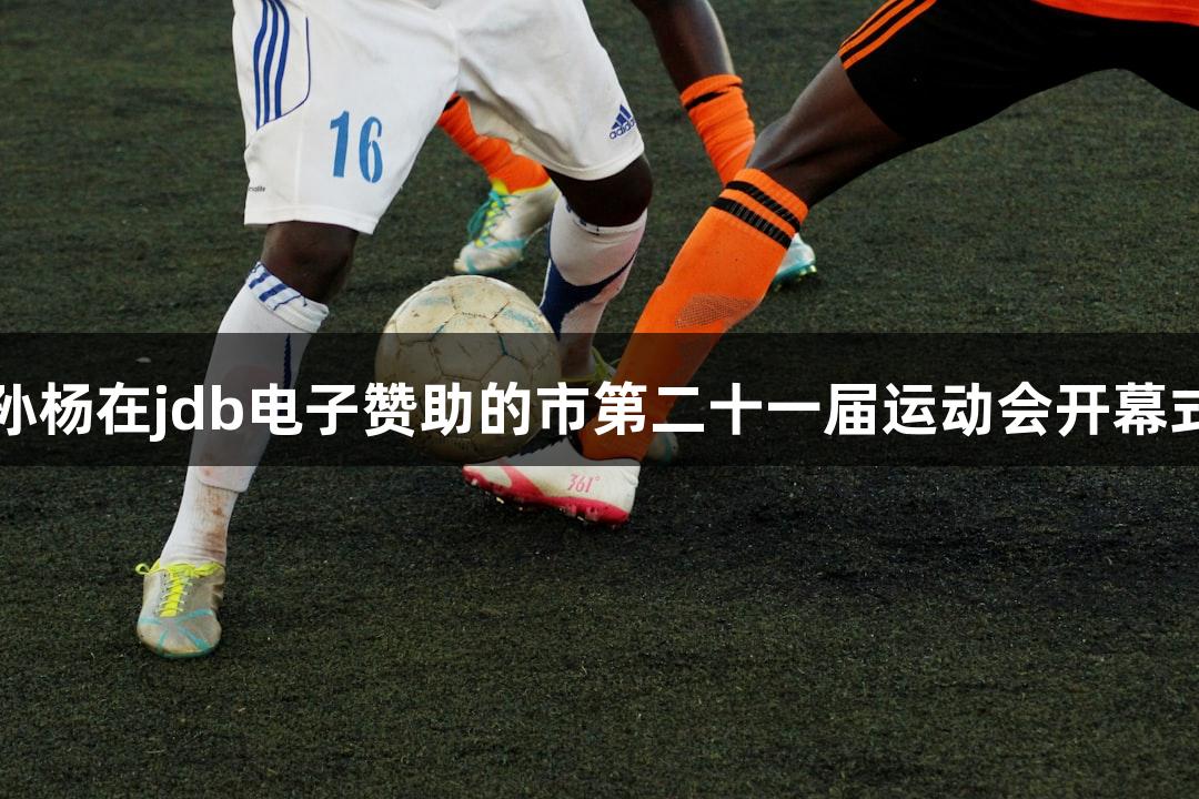奥运冠军孙杨在jdb电子赞助的市第二十一届运动会开幕式惊喜亮相