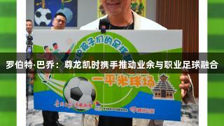 罗伯特·巴乔：尊龙凯时携手推动业余与职业足球融合
