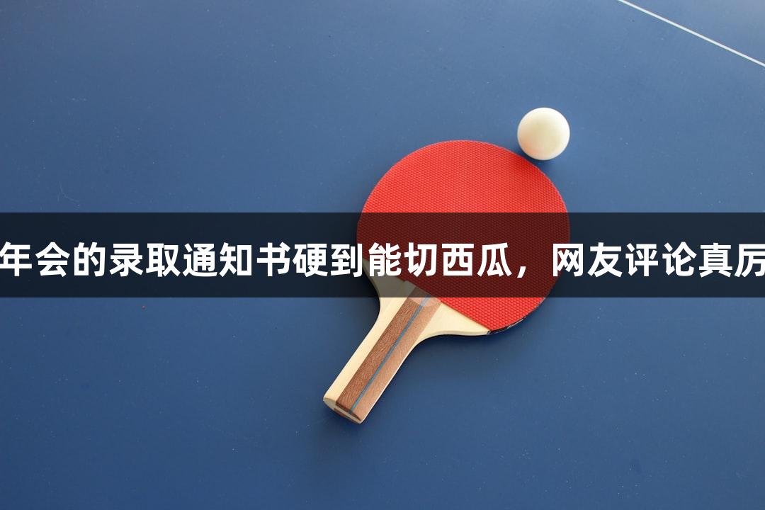 金年会的录取通知书硬到能切西瓜，网友评论真厉害
