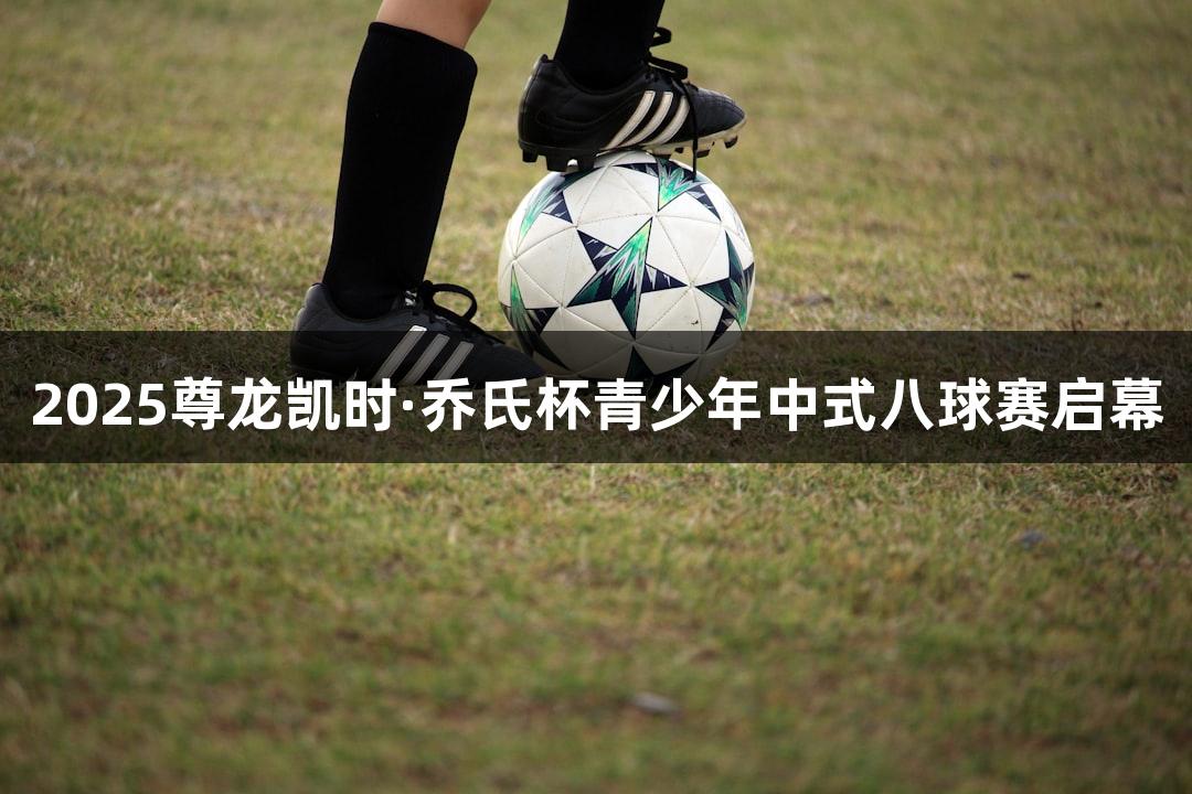 2025尊龙凯时·乔氏杯青少年中式八球赛启幕