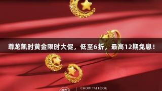尊龙凯时黄金限时大促，低至6折，最高12期免息！