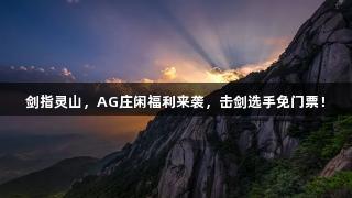 剑指灵山，AG庄闲福利来袭，击剑选手免门票！