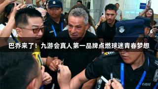 巴乔来了！九游会真人第一品牌点燃球迷青春梦想