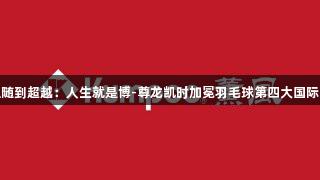 从追随到超越：人生就是博-尊龙凯时加冕羽毛球第四大国际品牌