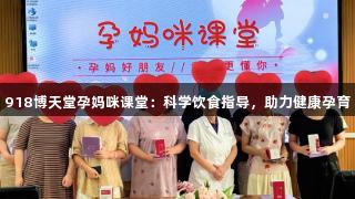 918博天堂孕妈咪课堂：科学饮食指导，助力健康孕育