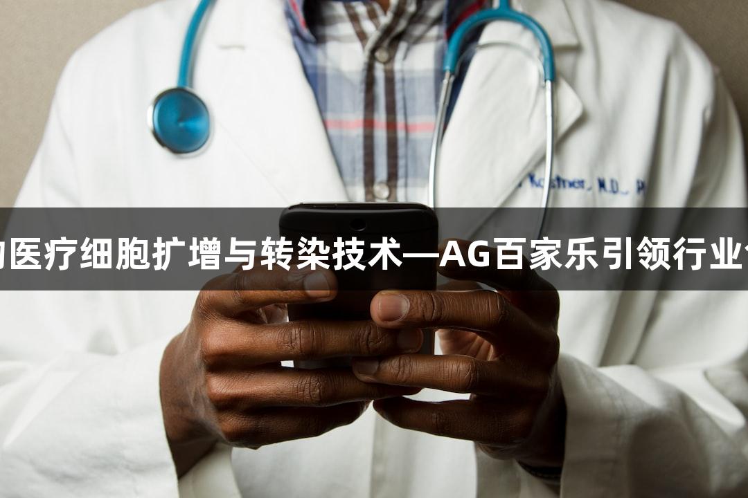 生物医疗细胞扩增与转染技术—AG百家乐引领行业创新