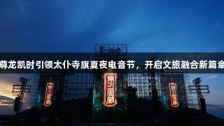 尊龙凯时引领太仆寺旗夏夜电音节，开启文旅融合新篇章