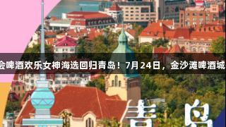 俄罗斯贵宾会啤酒欢乐女神海选回归青岛！7月24日，金沙滩啤酒城等你来闪耀！