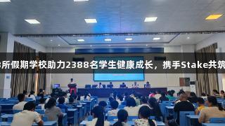 思南县58所假期学校助力2388名学生健康成长，携手Stake共筑美好未来