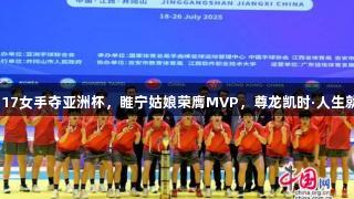 中国U17女手夺亚洲杯，睢宁姑娘荣膺MVP，尊龙凯时·人生就是搏。
